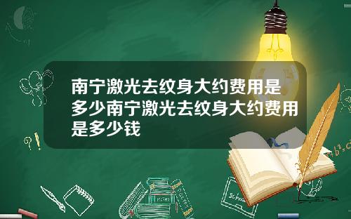 南宁激光去纹身大约费用是多少南宁激光去纹身大约费用是多少钱