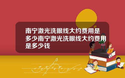 南宁激光洗眼线大约费用是多少南宁激光洗眼线大约费用是多少钱