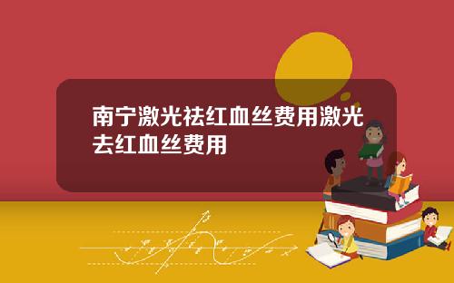 南宁激光祛红血丝费用激光去红血丝费用