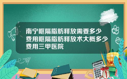 南宁眶隔脂肪释放需要多少费用眶隔脂肪释放术大概多少费用三甲医院