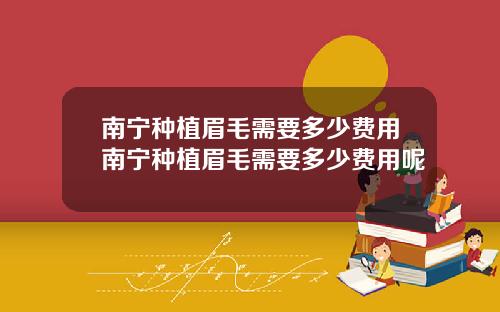 南宁种植眉毛需要多少费用南宁种植眉毛需要多少费用呢