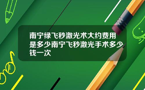 南宁绿飞秒激光术大约费用是多少南宁飞秒激光手术多少钱一次