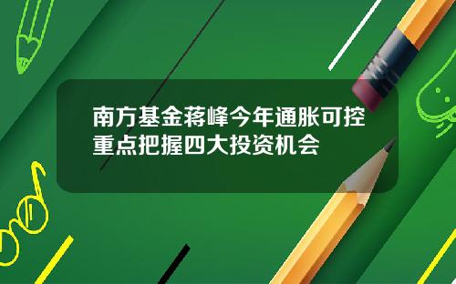 南方基金蒋峰今年通胀可控重点把握四大投资机会