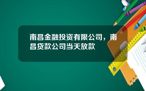 南昌金融投资有限公司，南昌贷款公司当天放款