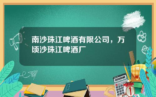 南沙珠江啤酒有限公司，万顷沙珠江啤酒厂