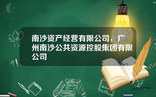 南沙资产经营有限公司，广州南沙公共资源控股集团有限公司