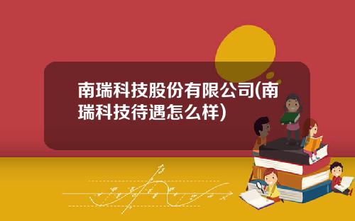 南瑞科技股份有限公司(南瑞科技待遇怎么样)