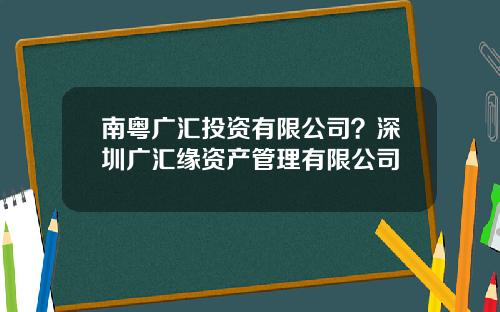 南粤广汇投资有限公司？深圳广汇缘资产管理有限公司