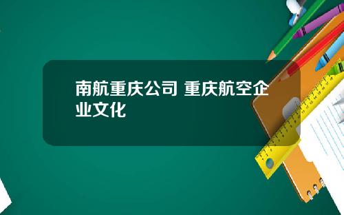 南航重庆公司 重庆航空企业文化
