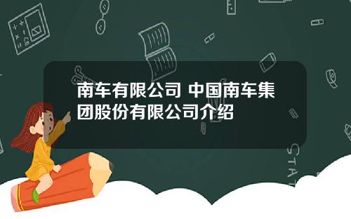 南车有限公司 中国南车集团股份有限公司介绍