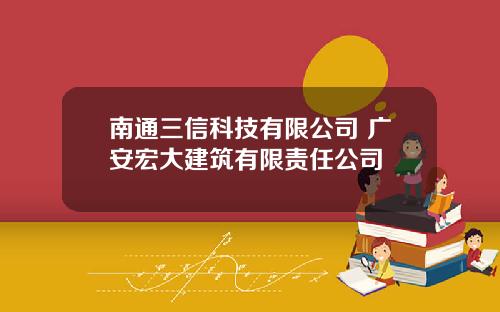 南通三信科技有限公司 广安宏大建筑有限责任公司