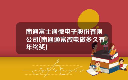 南通富士通微电子股份有限公司(南通通富微电做多久有年终奖)