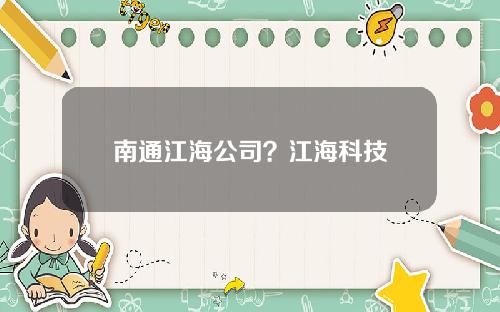 南通江海公司？江海科技