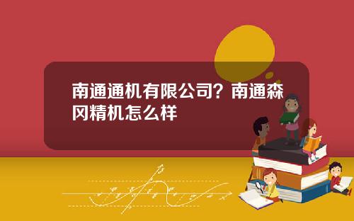 南通通机有限公司？南通森冈精机怎么样