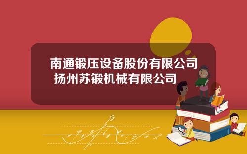 南通锻压设备股份有限公司 扬州苏锻机械有限公司