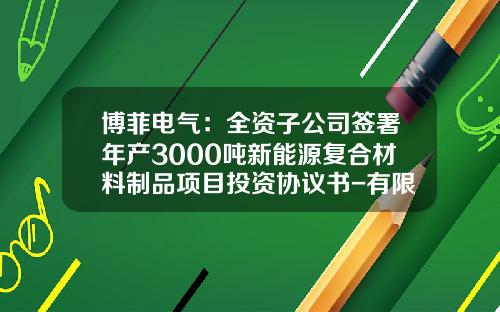 博菲电气：全资子公司签署年产3000吨新能源复合材料制品项目投资协议书-有限公司出资协议