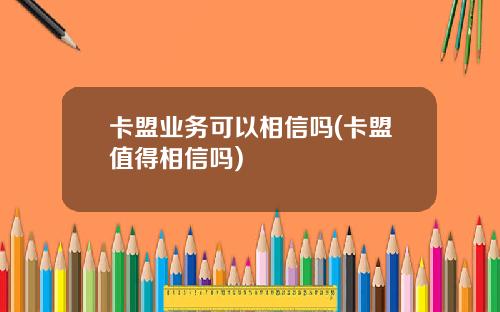 卡盟业务可以相信吗(卡盟值得相信吗)