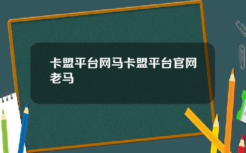 卡盟平台网马卡盟平台官网老马