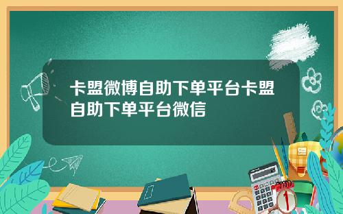 卡盟微博自助下单平台卡盟自助下单平台微信