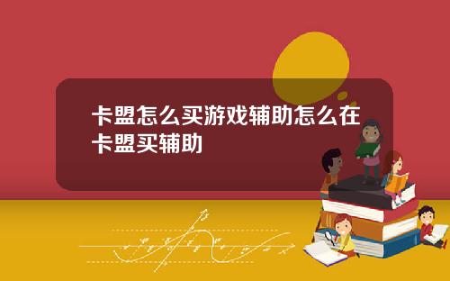 卡盟怎么买游戏辅助怎么在卡盟买辅助
