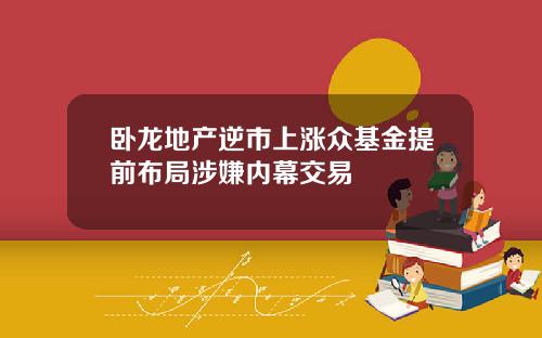 卧龙地产逆市上涨众基金提前布局涉嫌内幕交易