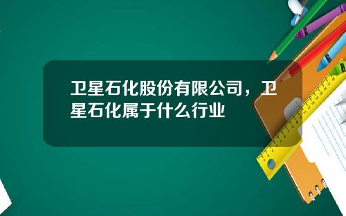 卫星石化股份有限公司，卫星石化属于什么行业