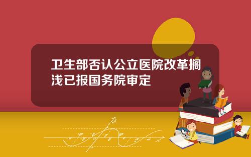 卫生部否认公立医院改革搁浅已报国务院审定