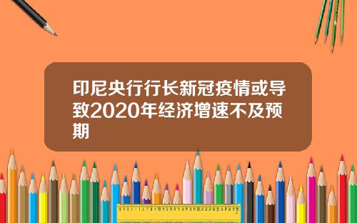 印尼央行行长新冠疫情或导致2020年经济增速不及预期