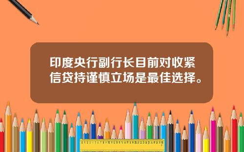 印度央行副行长目前对收紧信贷持谨慎立场是最佳选择。
