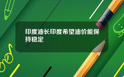 印度油长印度希望油价能保持稳定