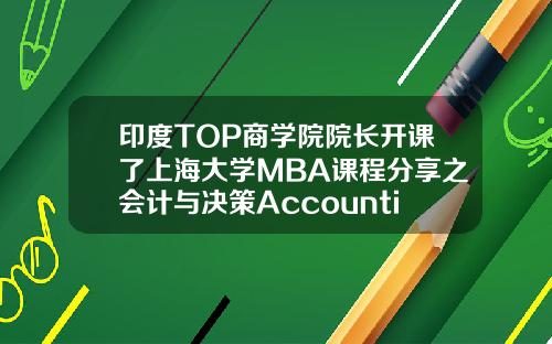 印度TOP商学院院长开课了上海大学MBA课程分享之会计与决策AccountingforDecisionMaking