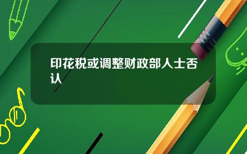 印花税或调整财政部人士否认
