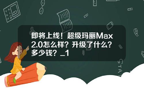即将上线！超级玛丽Max2.0怎么样？升级了什么？多少钱？_1