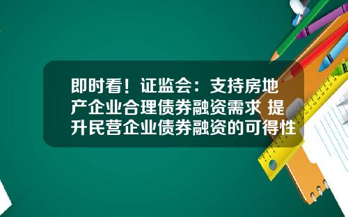 即时看！证监会：支持房地产企业合理债券融资需求 提升民营企业债券融资的可得性和便利性_1