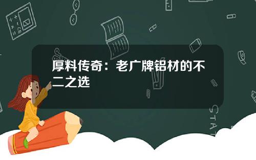 厚料传奇：老广牌铝材的不二之选
