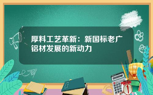 厚料工艺革新：新国标老广铝材发展的新动力