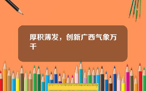 厚积薄发，创新广西气象万千