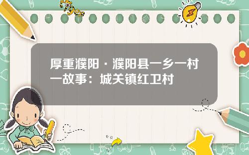 厚重濮阳·濮阳县一乡一村一故事：城关镇红卫村