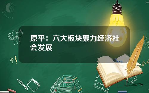 原平：六大板块聚力经济社会发展