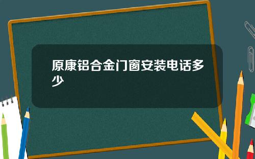 原康铝合金门窗安装电话多少
