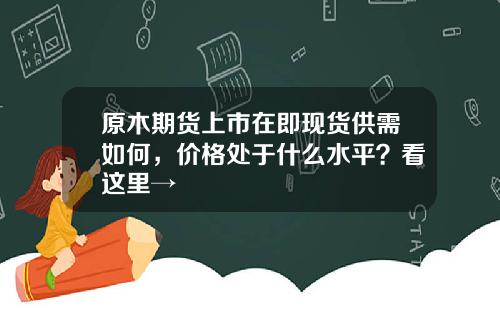 原木期货上市在即现货供需如何，价格处于什么水平？看这里→