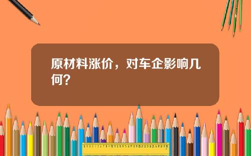 原材料涨价，对车企影响几何？