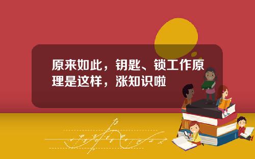 原来如此，钥匙、锁工作原理是这样，涨知识啦