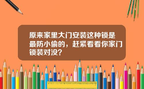 原来家里大门安装这种锁是最防小偷的，赶紧看看你家门锁装对没？