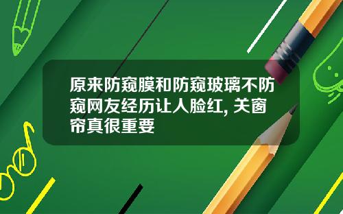 原来防窥膜和防窥玻璃不防窥网友经历让人脸红, 关窗帘真很重要