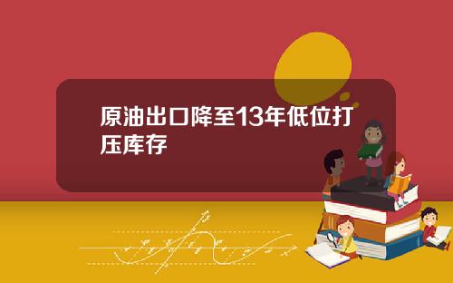 原油出口降至13年低位打压库存