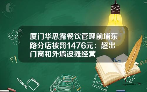 厦门华思露餐饮管理前埔东路分店被罚1476元：超出门窗和外墙设摊经营