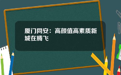 厦门同安：高颜值高素质新城在腾飞