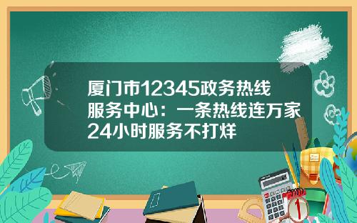 厦门市12345政务热线服务中心：一条热线连万家 24小时服务不打烊