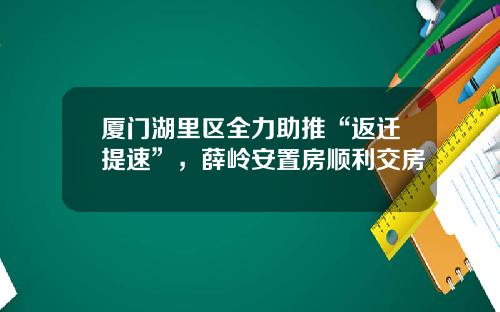 厦门湖里区全力助推“返迁提速”，薛岭安置房顺利交房